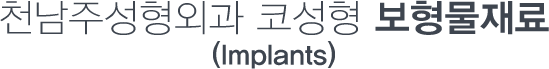 천남주 코성형 보형물 재료 (Implants)